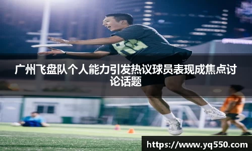 广州飞盘队个人能力引发热议球员表现成焦点讨论话题