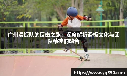 广州滑板队的反击之路：深度解析滑板文化与团队精神的融合