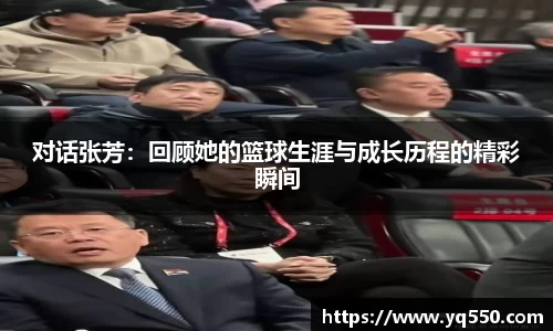 对话张芳：回顾她的篮球生涯与成长历程的精彩瞬间
