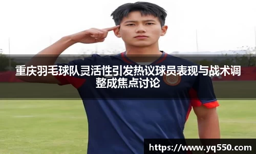 重庆羽毛球队灵活性引发热议球员表现与战术调整成焦点讨论