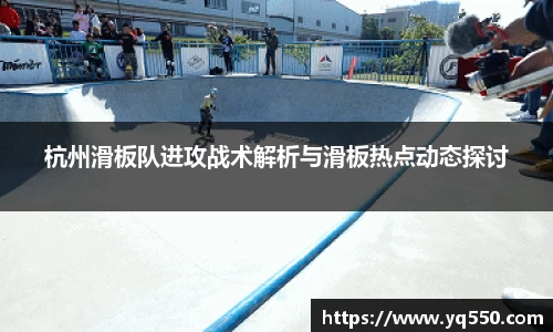 杭州滑板队进攻战术解析与滑板热点动态探讨