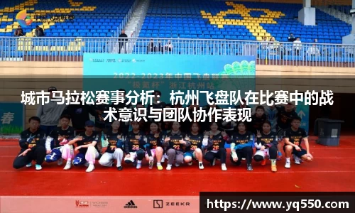 城市马拉松赛事分析：杭州飞盘队在比赛中的战术意识与团队协作表现