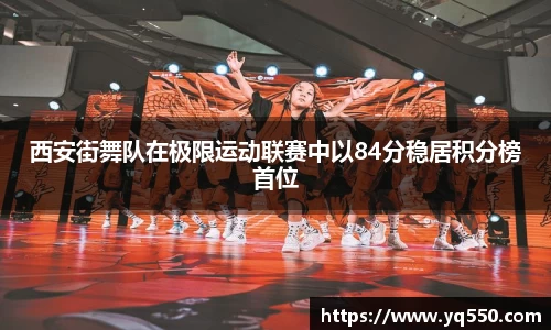 西安街舞队在极限运动联赛中以84分稳居积分榜首位